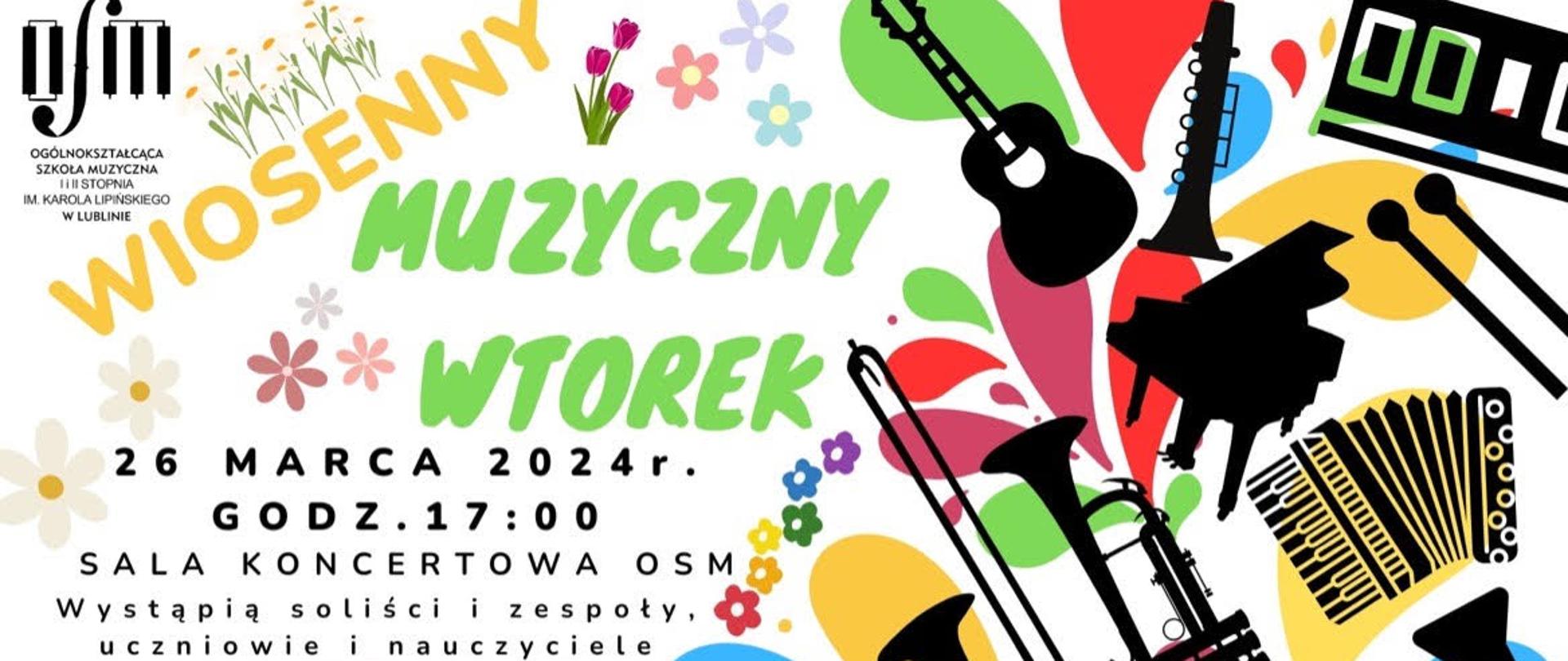 Plakat zapowiada wydarzenie muzyczne o nazwie "Wiosenny Muzyczny Wtorek", które odbędzie się 26 marca 2024 roku o godzinie 17:00 w sali koncertowej OSM. Na plakacie dominują żywe, wiosenne kolory oraz motywy kwiatowe. Centralna część plakatu jest zajęta przez kolorowe sylwetki instrumentów muzycznych, w tym gitarę, saksofon, klarnet, fortepian, akordeon, oraz inne, które są rozrzucone na tle przypominającym kolorowe plamy farby. W górnej części znajduje się logo Ogólnokształcącej Szkoły Muzycznej I i II stopnia im. Karola Lipińskiego w Lublinie. Na plakacie podkreślono, że w wydarzeniu wystąpią soliści i zespoły, uczniowie i nauczyciele. Napis "ZAPRASZAMY" jest wyraźnie zaznaczone na dole plakatu