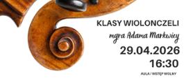 Plakat informacyjny dotyczący popisu klasy wiolonczeli mgr Adama Markwicy odbywającego się w dniu 29.04.2026 o godz. 16.30.