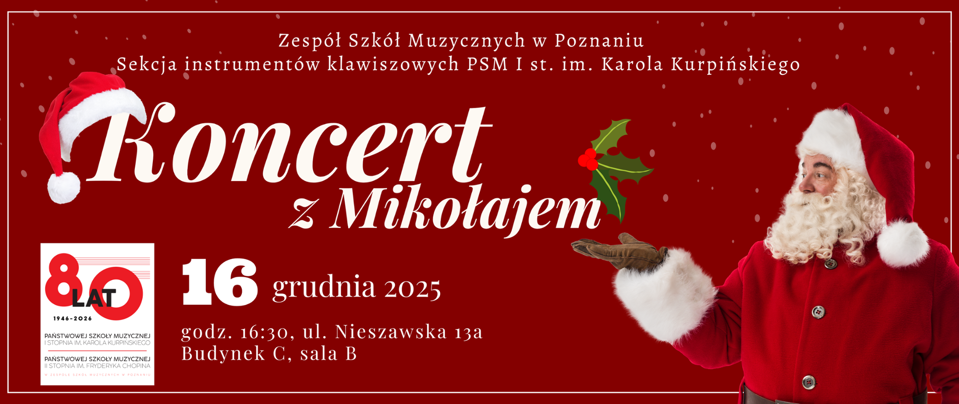 Plakat zapowiadający „Koncert z Mikołajem” organizowany przez Sekcję instrumentów klawiszowych Zespołu Szkół Muzycznych w Poznaniu. Tło jest czerwone z lekkim efektem padającego śniegu. Po lewej stronie widnieje duży, ozdobny napis „Koncert z Mikołajem”, z czapką Mikołaja na literze „K” oraz grafiką ostrokrzewu obok tekstu. Poniżej znajduje się logo 80-lecia szkoły. Po prawej stronie stoi postać Świętego Mikołaja w czerwonym stroju, patrząca w stronę napisu i gestykulująca ręką. Na dole umieszczono informacje o wydarzeniu: 16 grudnia 2025, godz. 16:30, ul. Nieszawska 13a, Budynek C, sala B.