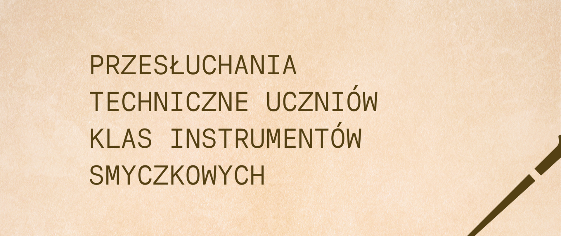 Plakat na beżowym tle. Na górze strony informacja o przesłuchaniach technicznych uczniów klas instrumentów smyczkowych. Na środku strony graficzne przedstawienie dłoni człowieka trzymającego gryf skrzypiec w czasie gry. Poniżej informacje o terminie i miejscu przesłuchań. 