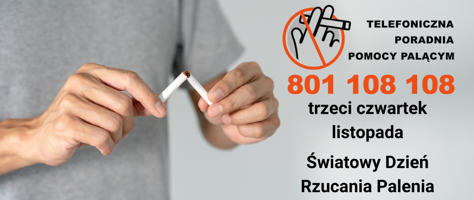 szare tło, po lewej stronie postać mężczyzny - widać dłonie, w których trzyma przełamanego papierosa, na wysokości klatki piersiowej, po prawej stronie napisy - telefoniczna poradnia pomocy palącym 801 108 108 oraz trzeci czwartek listopada - Światowy Dzień Rzucania Palenia