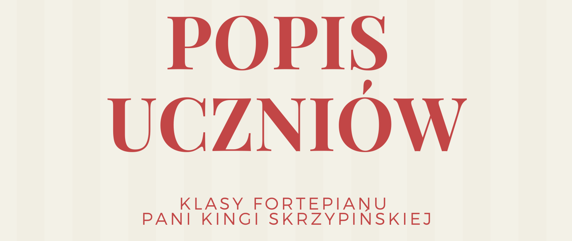 Zdjęcie przedstawia plakat podzielony poziomo na dwie części: beżową oraz czerwoną. Na beżowej, od góry strony, znajdują się informacje, że Szkoła Muzyczna zaprasza na popis uczniów klasy fortepianu pani Kingi Skrzypińskiej. Poniżej, na granicy części beżowej i czerwonej, znajduje się czarno-biała grafika przedstawiająca fortepian na scenie. Na dole strony, na czerwonym tle, znajdują się informacje o terminie i miejscu popisu.