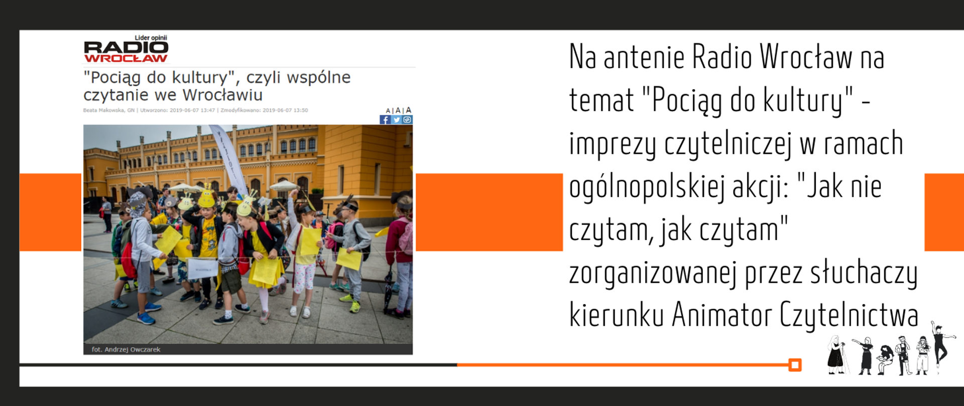 grafika, białe tło, przez środek pas w kolorze pomarańczowym, po lewej stronie screen z portalu radio wrocław, tytuł artykułu pociąg do kultury czyli wspólne czytanie we wrocławiu, na nim zdjęcie grupy dzieci przed dworcem pkp we wrocławiu, po prawej stronie tekst Na antenie Radio Wrocław na temat "Pociąg do kultury" - imprezy czytelniczej w ramach ogólnopolskiej akcji: "Jak nie czytam, jak czytam" zorganizowanej przez słuchaczy kierunku Animator Czytelnictwa