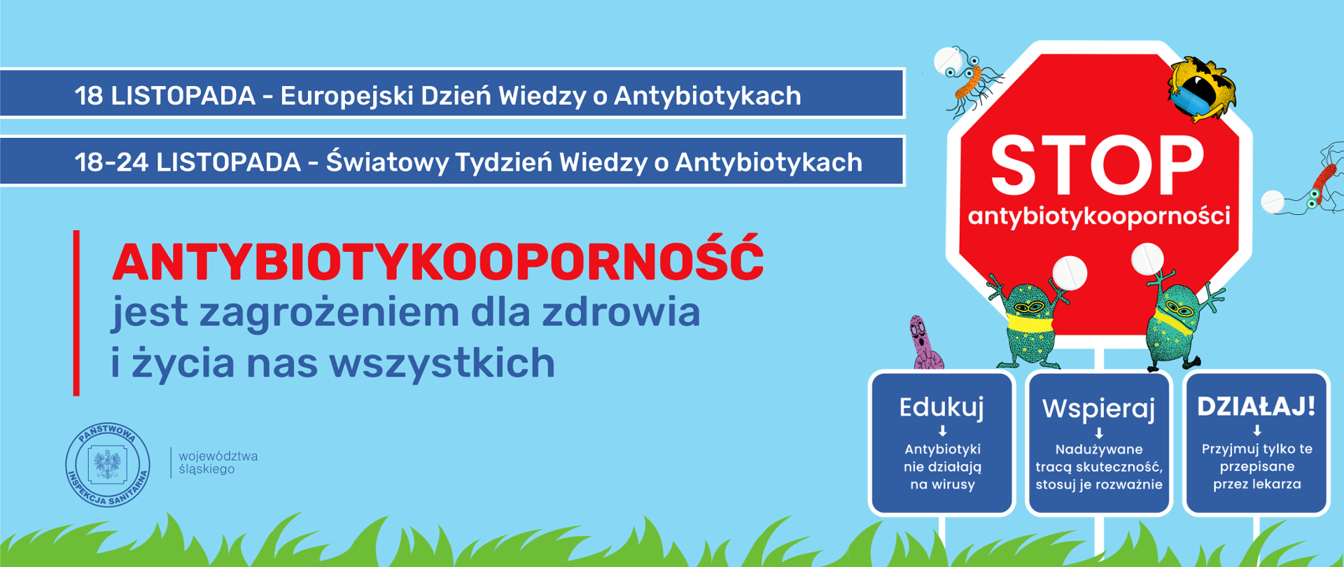 Baner informacyjny z napisem 18 listopada Europejski Dzień Wiedzy o Antybiotykach, 18-24 listopada Światowy Tydzień Wiedzy o Antybiotykach, Antybiotykooporność jest zagrożeniem dla zdrowia i życia nas wszystkich.z prawej strony znajduje się czerwony znak drogowy z napisem STOP antybiotykooporności oraz ikony bakterii.Niebieskie banery z napisami: Edukuj: Antybiotyki nie działają na wirusy, Wspieraj: Nadużywane tracą skuteczność, stosuj je rozważnie, Działaj!: Przyjmuj tylko te przepisane przez lekarza.