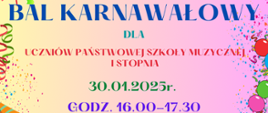 na kolorowym tle kolorowy napis bal karnawałowy dla uczniów szkoły I stopnia 30 stycznia 2025 r. godz. 16.00 - 17.30, wspólna zabawa, wybór królowej balu, słodki poczęstunek, zapraszamy