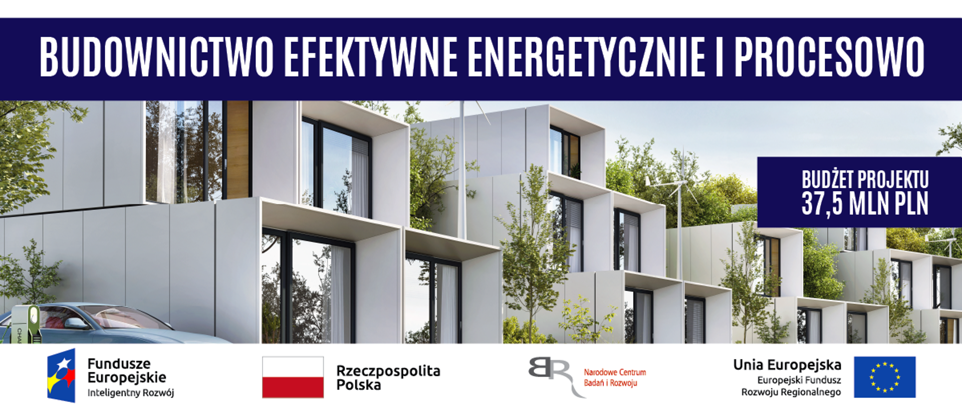 Zdjęcia nowoczesnego budynku. Na górze niebieski pasek z białym napisem Budownictwo Efektywne Energetycznie i Procesowo. W połowie zdjęcia po prawo na niebieskim tle biały napis Budżet Projektu 37,5 MLN PLN.
Na dole pasek logotypów: od prawej: Unii Europejskiej Europejskiego Funduszu Rozwoju Regionalnego, Narodowego Centrum Badań i Rozwoju, Rzeczpospolitej Polskiej oraz Funduszy Europejskich - Programu Inteligentny Rozwój. 