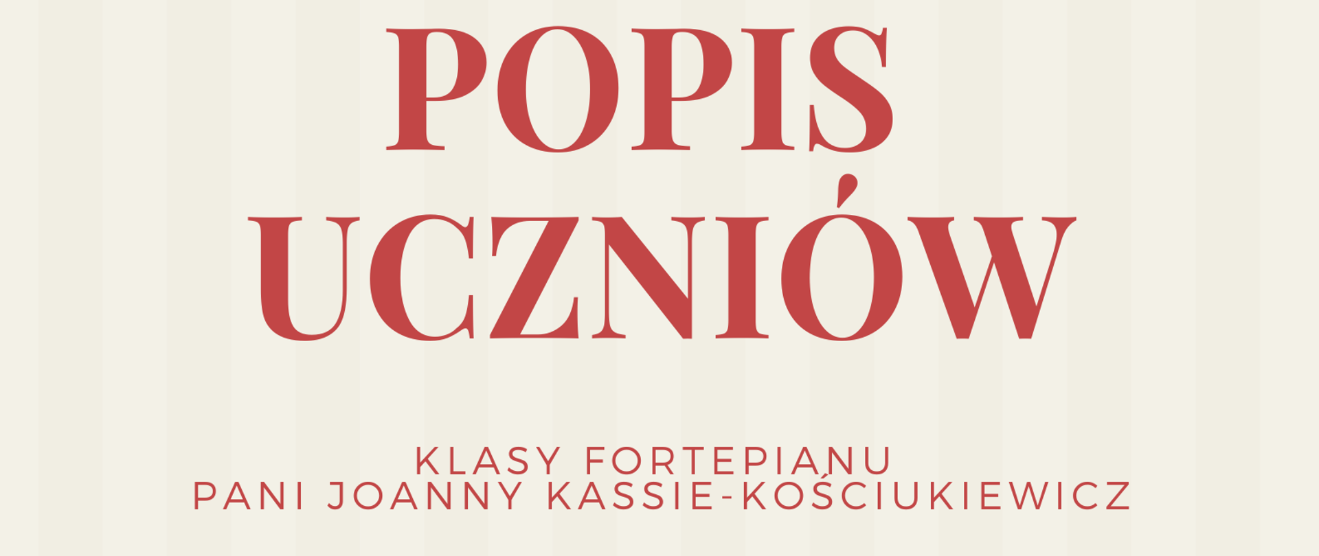 Zdjęcie przedstawia plakat podzielony poziomo na dwie części: beżową oraz czerwoną. Na beżowej, od góry strony, znajdują się informacje, że Szkoła Muzyczna zaprasza na popis uczniów klasy fortepianu pani Joanny Kassie-Kościukiewicz. Poniżej, na granicy części beżowej i czerwonej, znajduje się czarno-biała grafika przedstawiająca fortepian na scenie. Na dole strony, na czerwonym tle, znajdują się informacje o terminie i miejscu popisu.
