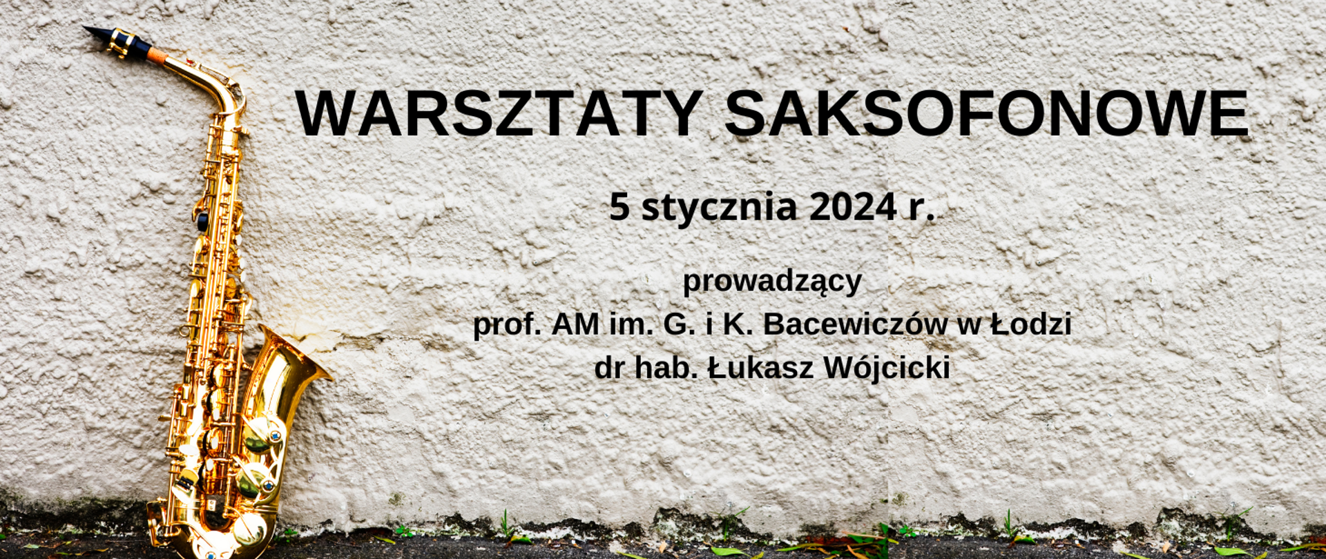 W tle banera szary grubo tynkowany mur, w lewej części zdjęcie saksofonu. W części centralnej informacje czarną czcionką - Warsztaty saksofonowe, 5 stycznia 2024r. prow. dr hab.Łukasz Wójcicki prof AM w Łodzi.