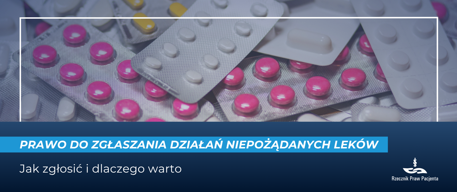 Grafika przedstawia różnego rodzaju tabletki w blistrach, białe, żółte i różowe, pod spodem biały napis na granatowym pasku Prawo do zgłaszania działań niepożądanych leków pod spodem, na granatowym tle jak zgłosić i dlaczego warto. w prawym dolnym rogu białe logo Rzecznika Praw Pacjenta.