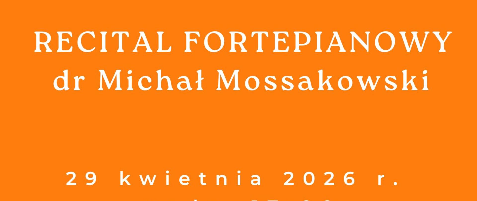 Plakat zapraszający na recital fortepianowy w wykonaniu dr Michała Mossakowskiego w sali kameralnej szkoły w dniu dwudziestego dziewiątego kwietnia dwa tysiące dwudziestego szóstego v roku o godzinie siedemnastej w sali kameralnej PSM pierwszego stopnia w Iławie ul. Kościuszki osiemnaście w kolorze białym na pomarańczowym tle z grafiką klawiatury fortepianu 