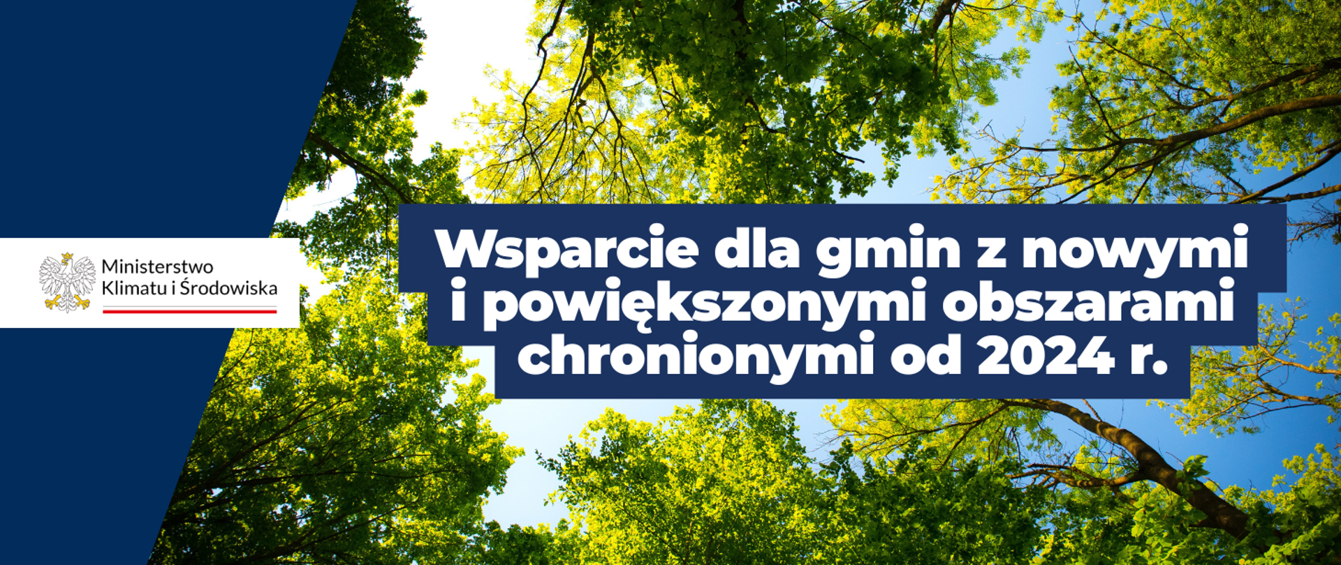 Baner ze zdjęciem koron drzew z napisem białym w granatowej ramce, który brzmi: "Wsparcie dla gmin z nowymi i powiększonymi obszarami chronionymi od 2024 r." Po lewej stornie patrzącej osoby na granatowym tle logotyp Ministerstwa Klimatu i Środowiska umieszczony w białym polu.