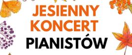 Fragment Plakatu koncertowego z białym tłem. Z prawej i lewej strony grafiki kolorowych jesiennych liści i owoców lasu. Tekst zapisany kolorowymi czcionkami: Jesienny koncert pianistów.
