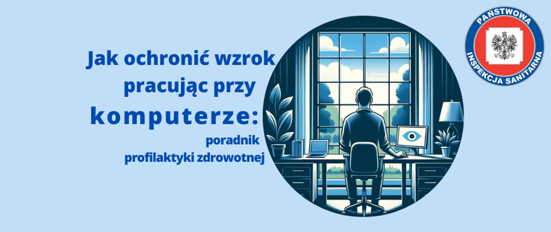 Baner przedstawiający tytuł artykułu z hasłem " Jak ochronić wzrok pracując przy komputerze: poradnik profilaktyki zdrowotnej". Po prawej stronie znajduje się okrągłe zdjęcie osoby siedzącej przy komputerze naprzeciwko okna. Na monitorze wyświetlona ilustracja wielkiego oka. W prawym górnym rogu umieszczono logo Państwowej Inspekcji Sanitarnej. Całość na niebieskim tle pasującym do kolorystyki strony internetowej.