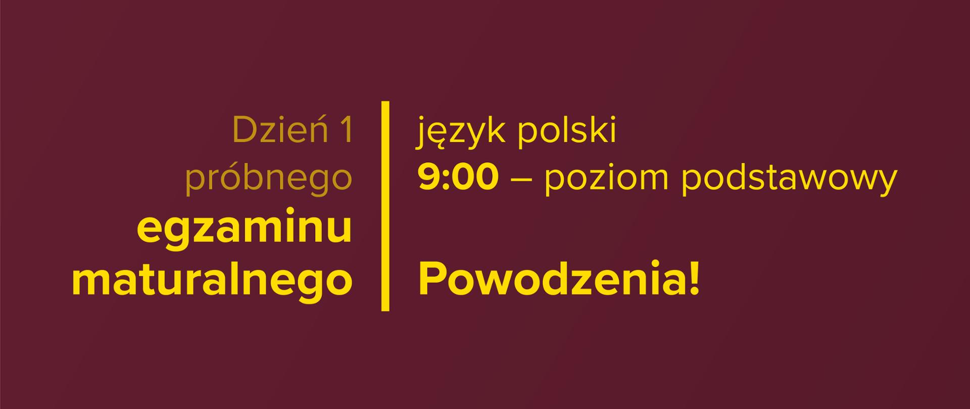 Żółty tekst na bordowym tle: Dzień 1. próbnego egzaminu maturalnego – język polski, 9:00 – poziom podstawowy. Powodzenia!