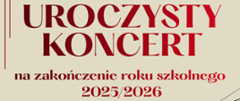 Na beżowym tle czerwony napis uroczysty koncert na zakończenie roku szkolnego 2025/2026