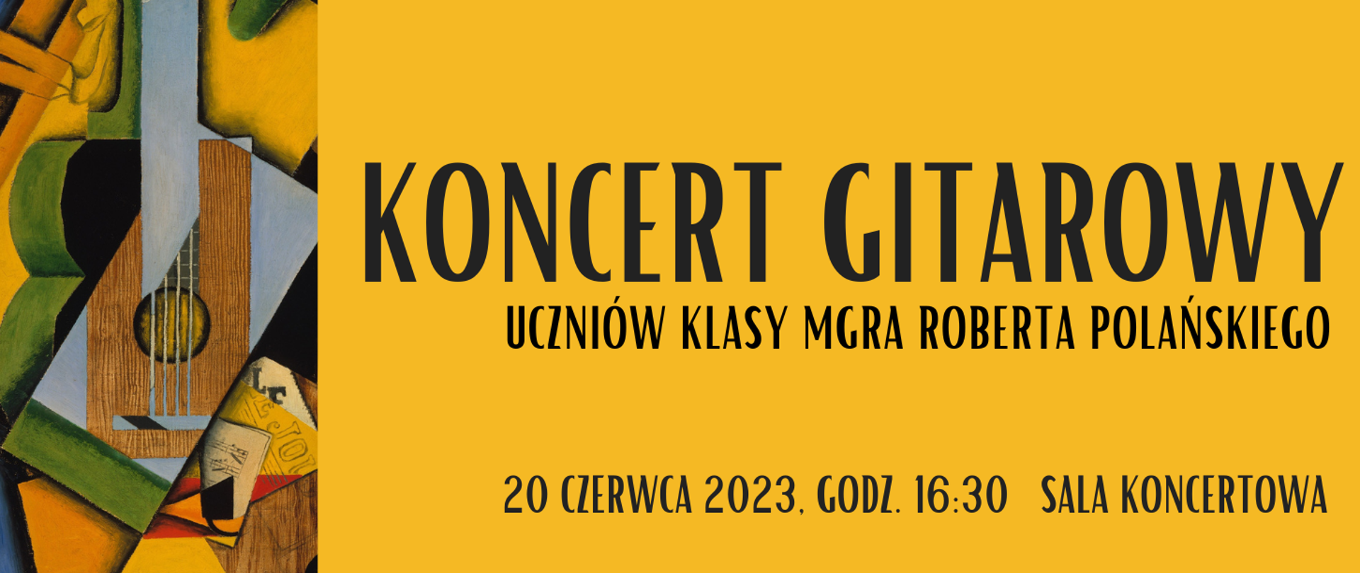 Baner reklamowy koncertu na żółtym tle. Po lewej stronie artystyczna ikonografika gitary z elementami abstrakcji plastycznych, po prawej na większej części obszaru na ciemnożółtym tle czarnymi literami napis: KONCERT GITAROWY UCZNIÓW KLASY MGRA ROBERTA POLAŃSKIEGO 20 czerwca 2023 godz. 16.30 Sala Koncertowa