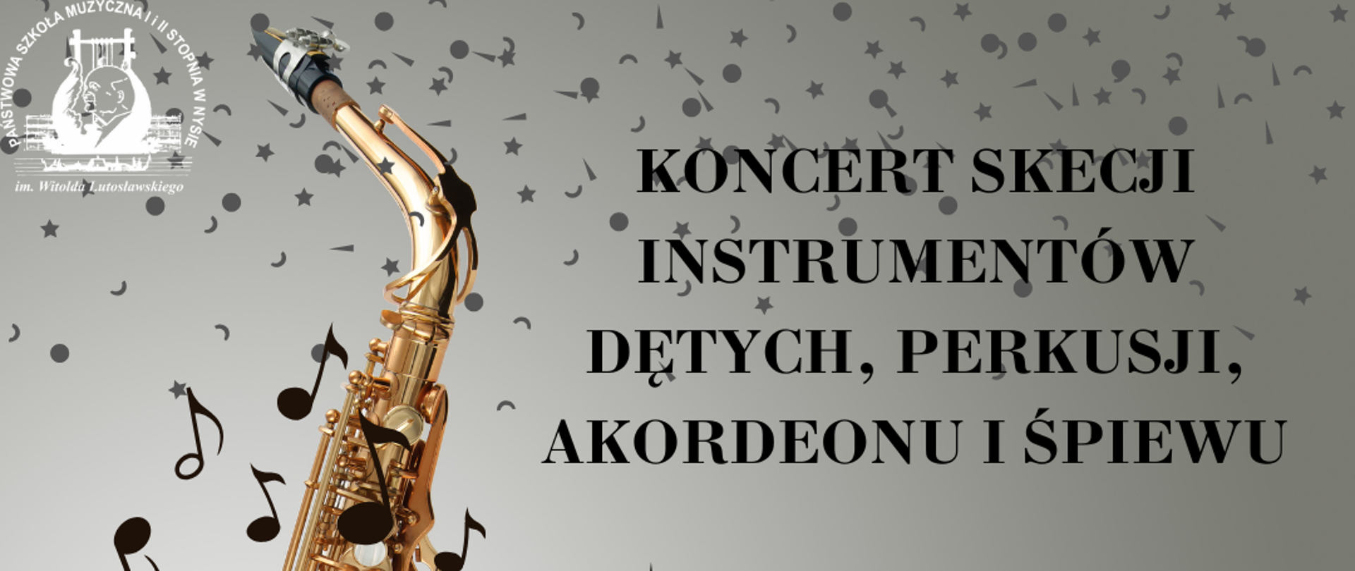 Plakat szary tło z lewej strony duże zdjęcie złotego saksofonu opartego o szklany blat całość pod kątem W lewym górnym rogu białe transparentne logo szkoły u góry drobne gwiazdki kropki przecinki napis w kolorze czarnym koncert sekcji instrumentów dętych perkusji akordeonu i śpiewu kropka stary saksofonu wychodzi falująca pięciolinia z nutami poniżej 23 Października 2023 godzina 16:30 poniżej mniejszą czcionką państwowa szkoła muzyczna pierwszego i drugiego stopnia im Witolda Lutosławskiego w Nysie sala koncertowa
