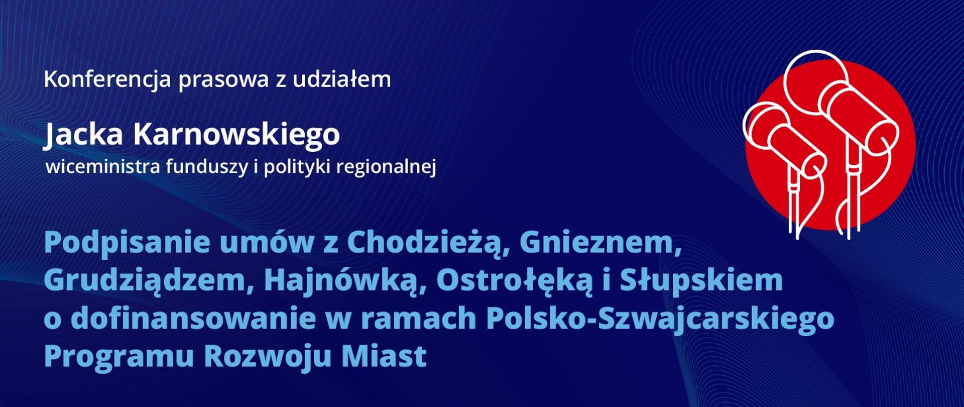 Na grafice napis: konferencja prasowa z udziałem wiceministra Jacka Karnowskiego, podpisanie umów z Chodzieżą, Gnieznem, Grudziądzem, Hajnówką, Ostrołęką i Słupskiem o dofinansowanie w ramach Polsko-Szwajcarskiego Programu Rozwoju Miast.