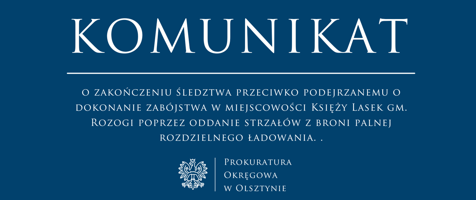 Komunikat o zakończeniu śledztwa przeciwko podejrzanemu o dokonanie zabójstwa w miejscowości Księży Lasek gm. Rozogi poprzez oddanie strzałów z broni palnej rozdzielnego ładowania.