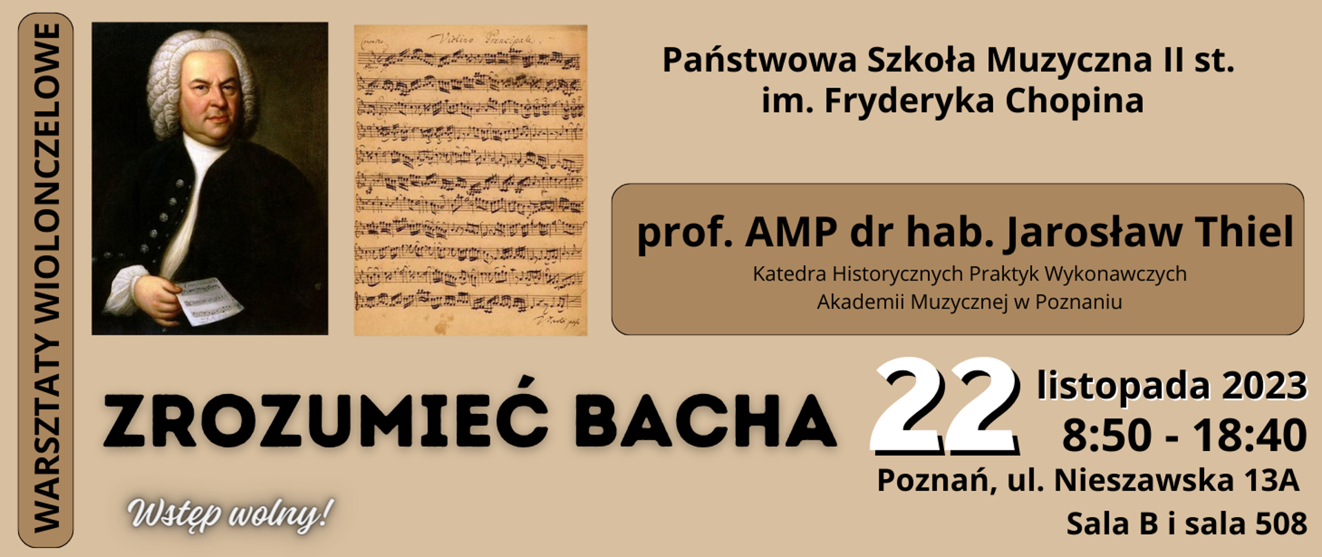 Baner na beżowym tle z portretem Bacha i zdjęciem starej kartki z nutami. Tekst: Państwowa Szkoła Muzyczna II st. im. Fryderyka Chopina, prof. AMP dr hab. Jarosław Thiel - Katedra Historycznych Praktyk Wykonawczych Akademii Muzycznej w Poznaniu. Warsztaty wiolonczelowa ZROZUMIEĆ BACHA, 22 listopada 2023 8:50-18:40, Poznań, ul. Nieszawska 13a, sala B i sala 508. Wstęp wolny!