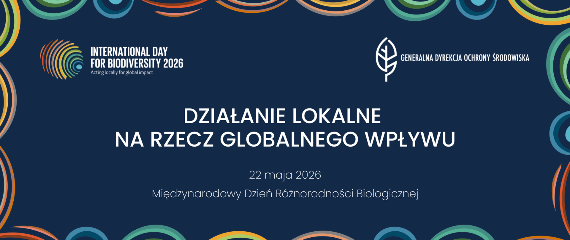 Baner promuje Międzynarodowy Dzień Różnorodności Biologicznej, który przypada na 22 maja 2026 roku.
Na ciemnogranatowym tle z kolorowymi, falistymi zdobieniami na krawędziach umieszczono hasło główne: „Działanie lokalne na rzecz globalnego wpływu”. W górnych rogach znajdują się znaki graficzne wydarzenia oraz logotyp Generalnej Dyrekcji Ochrony Środowiska (stylizowany biały liść).