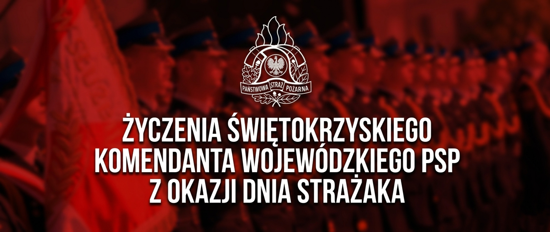 Grafika w czerwonej tonacji z napisem: „Życzenia Świętokrzyskiego Komendanta Wojewódzkiego PSP z okazji Dnia Strażaka” oraz logo Państwowej Straży Pożarnej na tle szyku strażaków podczas uroczystości.
