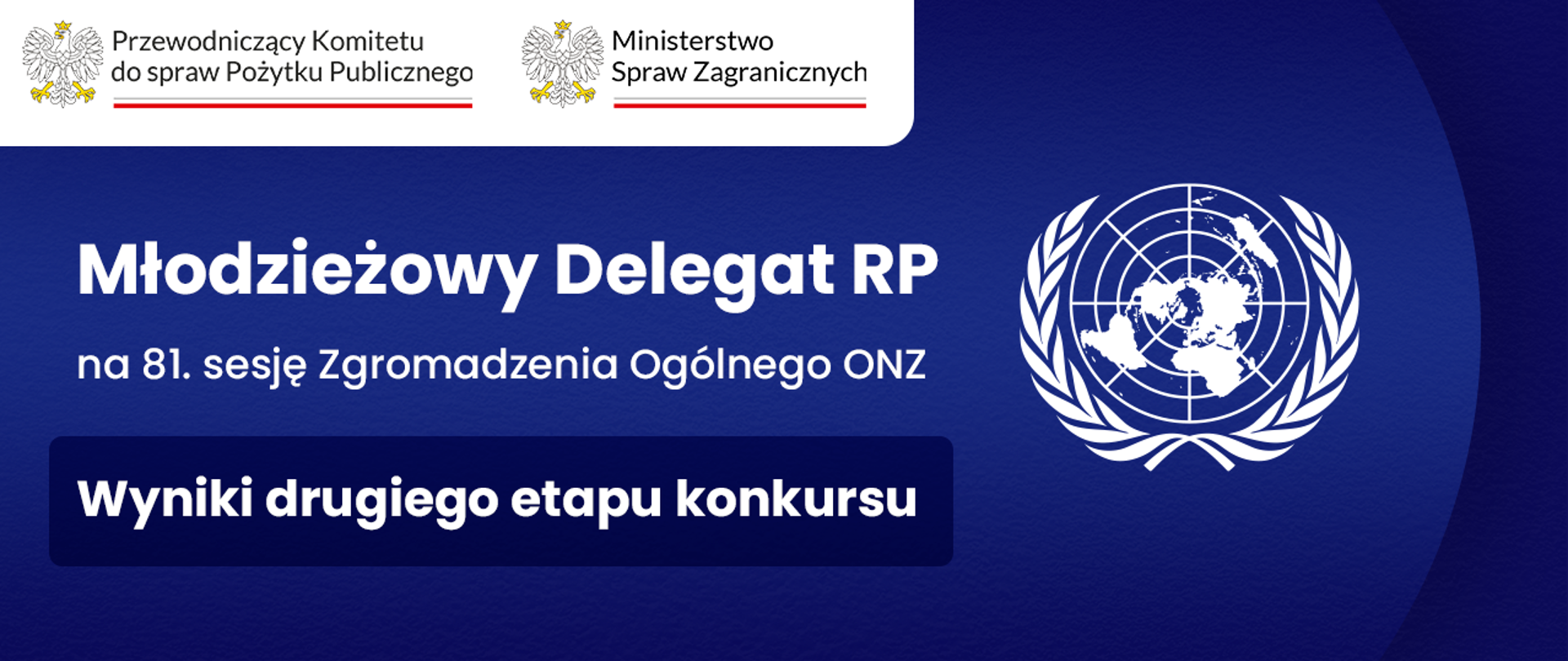 Grafika nagłówkowa do artykułu. Spokojne, jednolite tło. Od lewej tytuły: Młodzieżowy Delegat RP na osiemdziesiątą pierwszą sesję Zgromadzenia Ogólnego Organizacji Narodów Zjednoczonych. Wyniki drugiego etapu konkursu. Po prawej stronie emblemat Organizacji Narodów Zjednoczonych. W lewym górnym rogu logo Przewodniczącego Komitetu do spraw Pożytku Publicznego oraz logo Ministerstwa Spraw Zagranicznych.