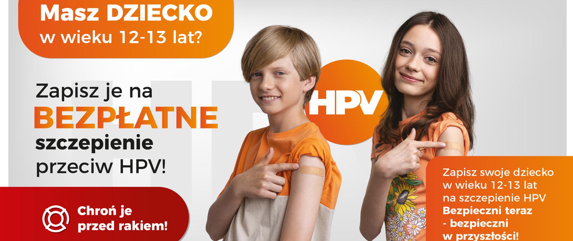Na szarym tle dwoje dzieci, chłopiec i dziewczynka wskazują palcami na miejsce po szczepieniu. Widoczne napisy: "Masz dziecko w wieku 12-13 lat?", "Zapisz je na bezpłatne szczepienie przeciw HPV!", "Chroń je przed rakiem", "Zapisz swoje dziecko w wieku 12-13 lat na szczepienie HPV Bezpieczni teraz - bezpieczni w przyszłości!".