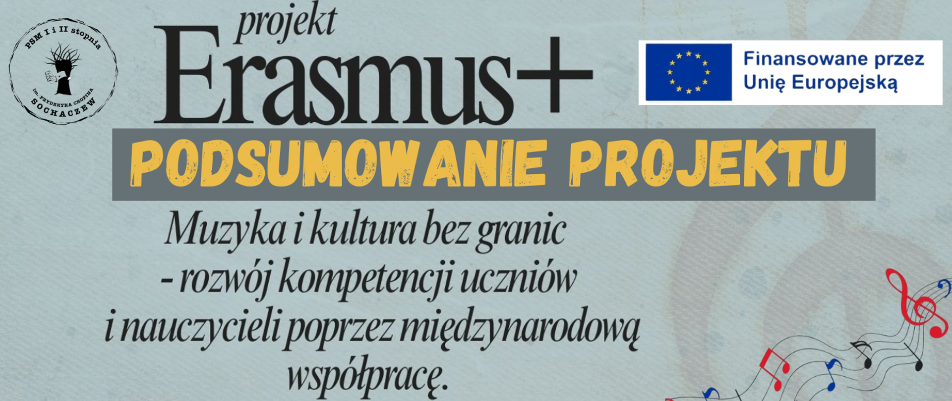 Tło seledynowe W prawym rogu logo Unii Europejskiej na białym tle z napisem Finansowane przez Unie Europejską. W lewym rogu logo szkoły muzycznej w Sochaczewie. Na grafice informacje: projekt Erasmus+. Poniżej w grafitowej ramce żółty napis: Podsumowanie projektu: „Muzyka i kultura bez granic - rozwój kompetencji uczniów i nauczycieli poprzez międzynarodowa współpracę”