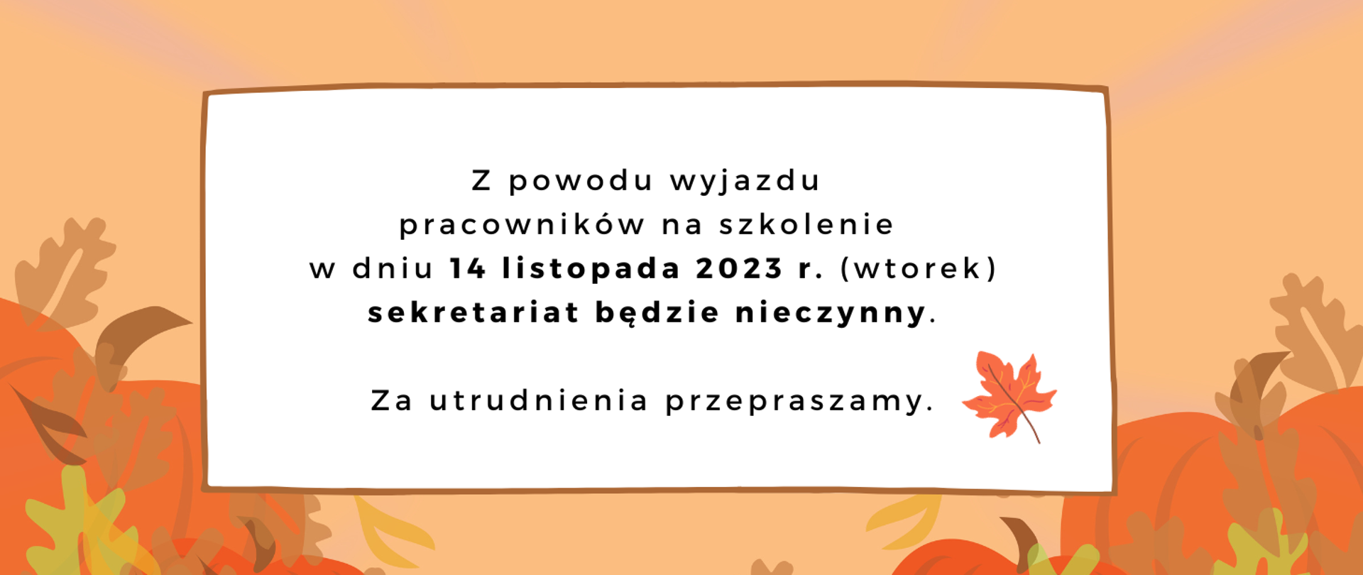 Tło obrazka w kolorze pomarańczowym. W dolnym prawym i lewym rogu dynia. W centralnej części obrazka biały prostokąt, a w nim czarny napis: "Z powodu wyjazdu pracowników na szkolenie w dniu 14 listopada 2023 r. (wtorek) sekretariat będzie nieczynny. Za utrudnienia przepraszamy".