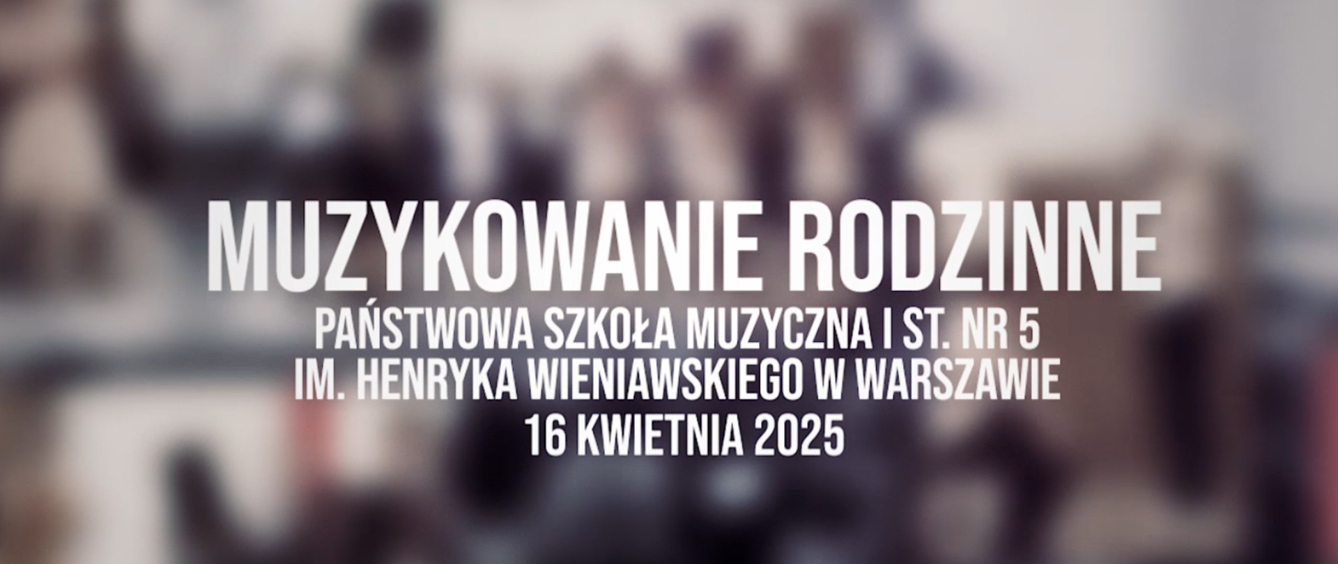 Grafika związana z koncertem "Muzykowanie Rodzinne", który odbył się 16 kwietnia 2025 r. w Państwowej Szkole Muzycznej I stopnia nr 5 im. Henryka Wieniawskiego w Warszawie. Biały tekst na tle rozmazanych zdjęć z koncertu.