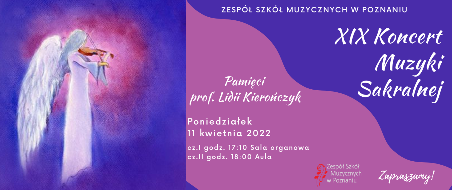 Plakat w fioletowo-różowycjh barwach. Z lewej strony wizerunek anioła grającego na skrzypcach. Z prawej strony tekst: /" Zespół Szkół Muzycznych w Poznaniu. XIX Koncert Muzyki Sakralnej. Pamięci prof. Ligii Kierończyk. Poniedziałek 11 kwietnia 2022. cz.I godz. 17:10 Sala organowa, cz.II godz. 18:00 Aula. Poniżej logo ZSM. Zapraszamy!'/