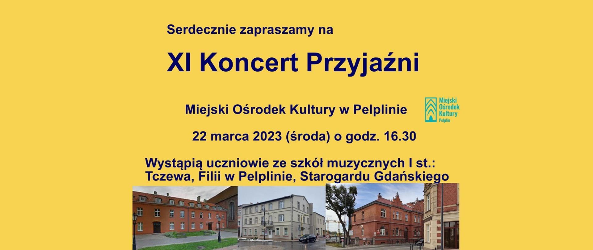 Serdecznie zapraszamy na jedenasty koncert przyjaźni. Miejski ośrodek kultury w Pelplinie 22 marca 2023 środa o godzinie szesnastej trzydzieści. Wystąpią uczniowie ze szkół muzycznych pierwszego stopnia tczewa filii w pelplinie starogardu gdańskiego. Ciemne litery na żółtym tle zdjęcia budynków trzech szkół muzycznych na dole oraz logo miejskiego ośrodka kultury pelplin po prawej