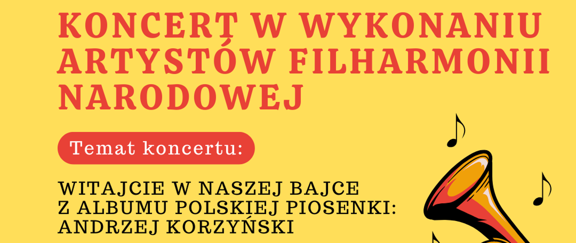 Plakat zaproszenia. Na żółtym tle tekst. Czerwone i czarne litery. Treść: koncert w wykonaniu artystów Filharmonii Narodowej. Temat koncertu: Witajcie w naszej bajce. Z albumu polskiej piosenki: Andrzej Korzyński. Termin 28 września 2023 roku godzina 18:00 sala koncertowa PSM I st. w Płońsku