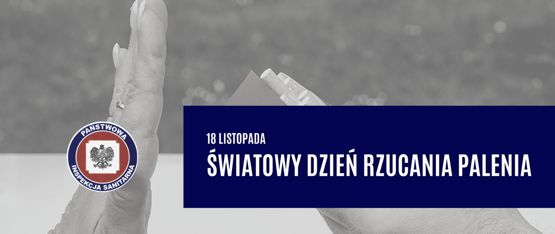 Szare tło przedstawia dłoń odmawiającą papierosa. Na pierwszym planie po lewej stronie logo Państwowej Inspekcji Sanitarnej, po prawej - na granatowym tle biały napis 18 listopada Światowy Dzień Rzucania Palenia