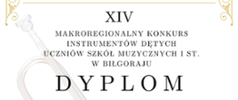 Dyplom na XIV MAKROREGIONALNYM KONKURSIE INSTRUMENTÓW DĘTYCH UCZNIÓW SZKÓŁ MUZYCZNYCH I ST. W BIŁGORAJU podpisy jurorów, dyrekcji. Złota czcionka, białe tło. Złote elementy dekoracyjne.