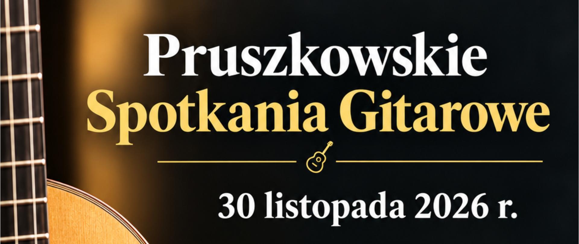 Plakat zapowiada wydarzenie muzyczne o nazwie „Pruszkowskie Spotkania Gitarowe”, które odbędzie się 30 listopada 2026 roku.
Po lewej stronie grafiki widoczny jest duży fragment korpusu i gryfu gitary klasycznej. Główna część plakatu zawiera szczegółowy harmonogram oraz informacje o lokalizacji:
• 10.00 – 16.00 – Konkurs gitarowy
• 17.00 – Recital gitarowy w wykonaniu Mateusza Wójcika (zwycięzcy Gitarowego Forum Studentów 2026)
Miejsce wydarzenia:
Państwowa Szkoła Muzyczna I st. im. Witolda Lutosławskiego w Pruszkowie, ul. Kościuszki 41.
W dolnej części znajdują się logotypy organizatorów i partnerów (w tym Towarzystwa Gitarowego) oraz uproszczona, złota ilustracja przedstawiająca budynek szkoły. Całość utrzymana jest w eleganckiej, ciemnej kolorystyce ze złotymi i białymi napisami.