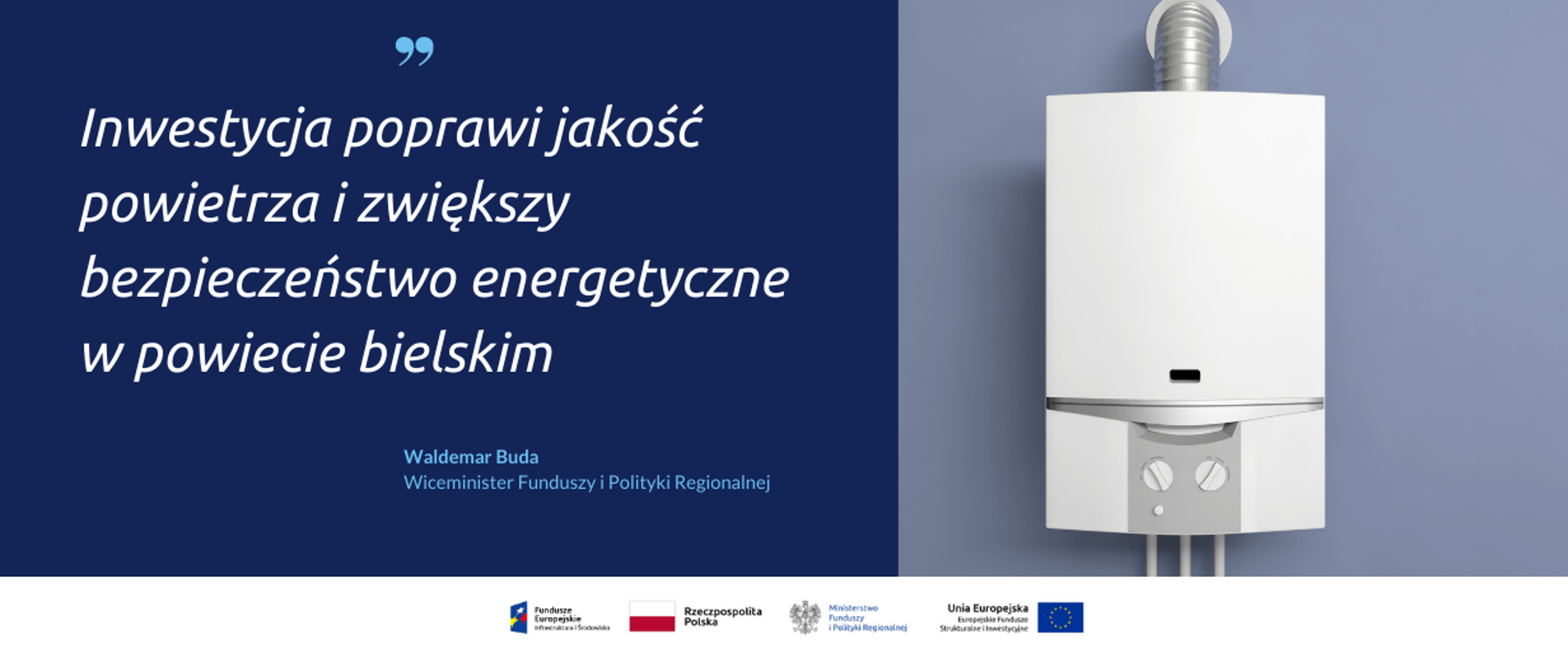 Cytat Waldemara Budy, wiceministra funduszy i polityki regionalnej: Inwestycja poprawi jakość powietrza i zwiększy bezpieczeństwo energetyczne w powiecie bielskim. Obok zdjęcie nowoczesnego pieca gazowego. Na dole logo FE, UE, MFiPR oraz flaga RP