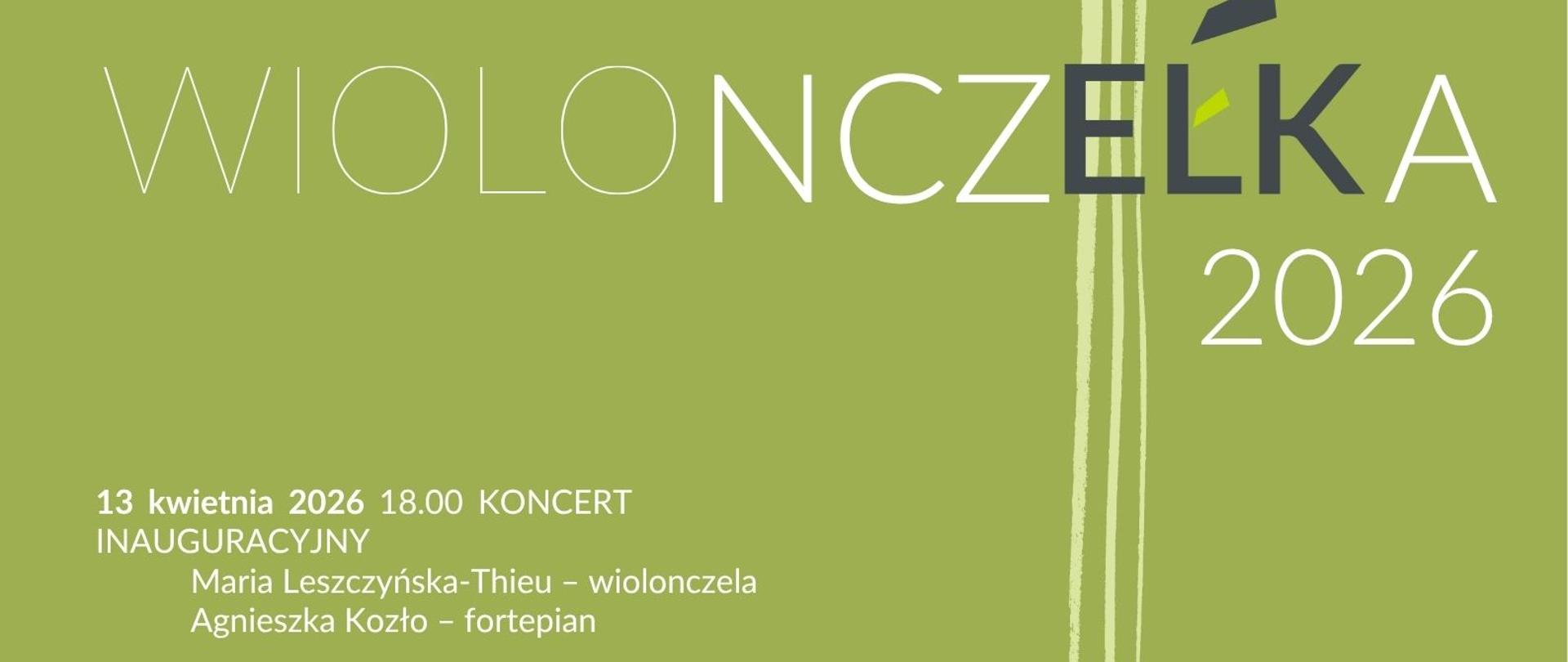 Plakat wydarzenia muzycznego na zielonym tle. Po lewej stronie biały tekst: „X Ogólnopolskie Spotkania Młodych Wiolonczelistów” pod patronatem władz miasta Ełku i powiatu ełckiego. Po prawej stylizowany rysunek wiolonczeli z kolorowymi geometrycznymi akcentami. Duży napis: „WIOLONCZELKA 2026”. Na dole program:
– 13 kwietnia 2026, godz. 18:00 – koncert inauguracyjny (Maria Leszczyńska-Thieu – wiolonczela, Agnieszka Kozło – fortepian)
– 14 kwietnia 2026 – przesłuchania i koncert laureatów uczniów I stopnia
– 15 kwietnia 2026 – przesłuchania i koncert laureatów uczniów II stopnia
Miejsce: Sala Koncertowa ZPSM w Ełku, ul. Armii Krajowej 21. Wstęp wolny. Na dole logotypy partnerów i sponsorów.