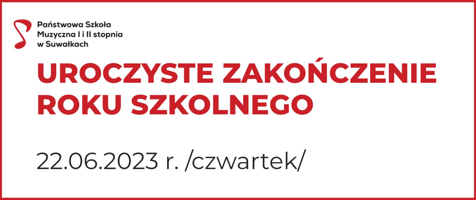 Baner na białym tle z czerwoną ramką. U góry logo Państwowa Szkoła Muzyczna I i II stopnia w Suwałkach: napis oraz sygnet w postaci nutki.
Poniżej napisy w czerwonym i czarnym kolorze: Uroczyste zakończenie roku szkolnego 22.06.2023 r. /czwartek/