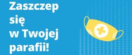 Plakat promujący akcję Zaszczep się w Twojej parafią. Na grafice znajduje się napis z tytułem akcji, po prawej stronie znak maseczki medycznej w kolorze żółtym. Poniżej, na białym tle, znajduje się informacja o miejscach szczepień. Na dole niebieski pasek z adresem rządowej strony internetowej, gdzie znajdują się info. dot. Narodowego Programu Szczepień. 