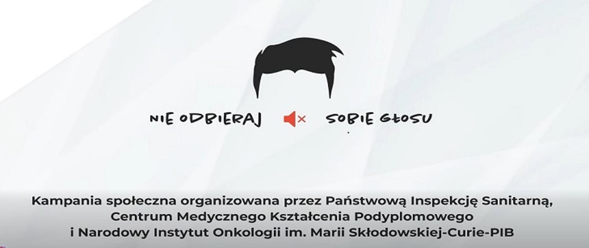 Grafika kampanii społecznej z hasłem Nie odbieraj sobie głosu. Nad napisem widoczny zarys włosów, a między słowami czerwony symbol wyciszonego głośnika. Organizatorzy: Państwowa Inspekcja Sanitarna, Centrum Medyczne Kształcenia Podyplomowego i Narodowy Instytut Onkologii im. Marii Skłodowskiej-Curie – PIB.
