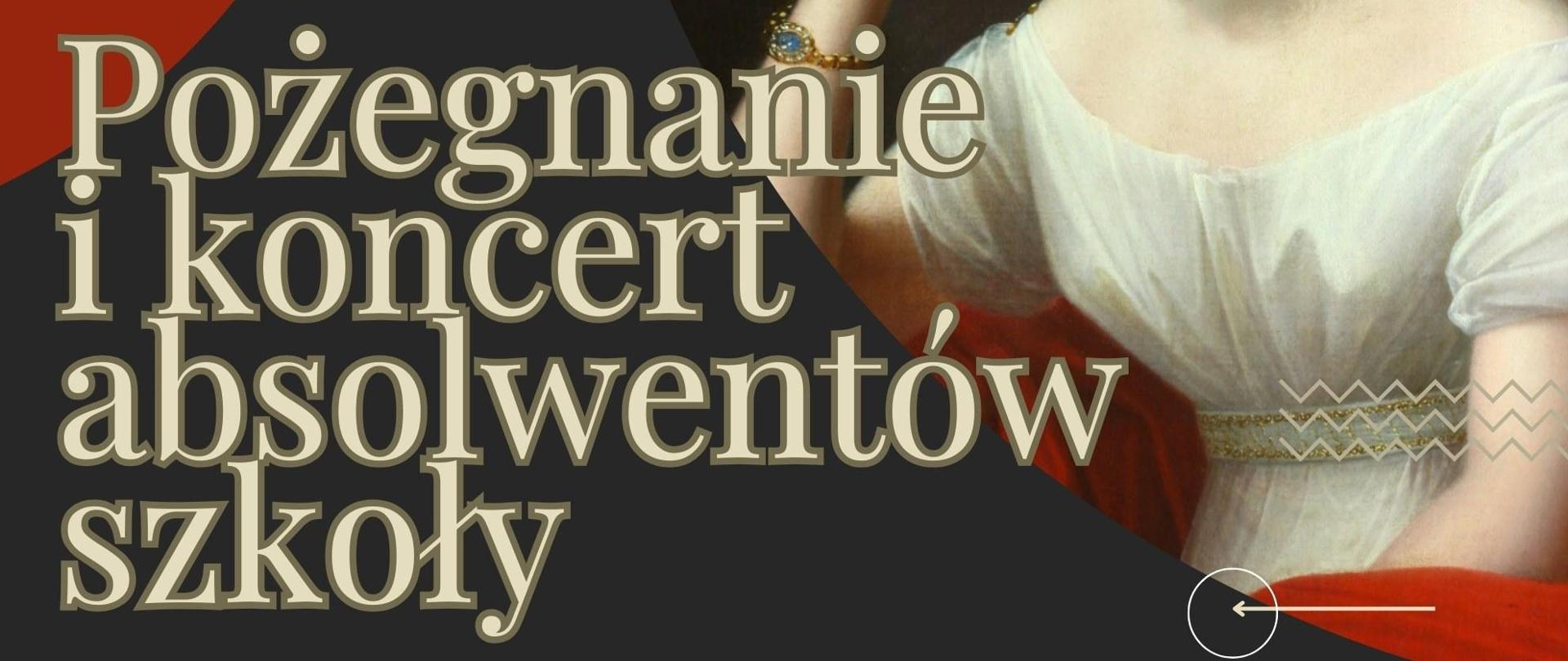 Plakat na uroczystość Pożegnania i koncert absolwentów szkoły, na czarnym tle na górze złoty napis "dyrekcja szkoły zaprasza", po lewej portret patronki Marii Szymanowskiej siedząca w białej sukni i podpierająca głowę dłonią, pośrodku złoty napis "Pożegnanie i koncert absolwentów szkoły ", pod nim po prawej data 20 czerwca i miejsce wydarzenia sala koncertowa szkoły, po lewej na dole logo szkoły