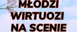 Plakat z wydarzeniem - Koncert z cyklu MŁODZI WIRTUOZI NA SCENIE który odbędzie się 12 maja 2023r. o godz. 17:00 w auli ZPSM w Dębicy, na plakacie umieszczono błękitne tło z bladoróżowymi chmurami, w lewej górnej części znajdują się trzy szypułki białych kwiatów, na środku czarno-czerwony napis z nazwą koncertu, pod spodem czarnym kolorem napis kto wystąpi na scenie, data i godzina wydarzenia, następnie brązową czcionką kto zaprasza na koncert. 