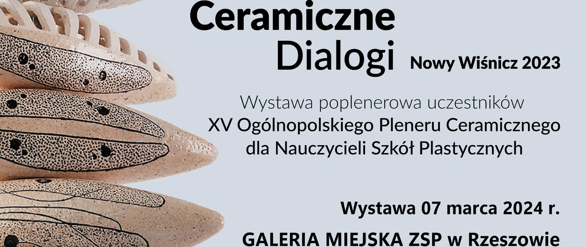 Po lewej ceramiczne obiekty ułożone jeden na drugim. Obiekty są beżowe z ciemnymi plamkami i liniami. Tło jest białe, co sprawia, że ceramiczne obiekty wyraźnie się na nim wyróżniają.
Po prawej stronie tekst informujący o wystawie sztuki pod tytułem “Ceramiczne Dialogi 2023”. Tekst zaprasza na wernisaż wystawy prezentującej prace powstałe podczas XV Ogólnopolskiego Pleneru Ceramicznego dla Nauczycieli Szkół Plastycznych. Wystawa będzie miała miejsce w Galerii Miejskiej ZSP w Rzeszowie i potrwa od 7 do 31 marca 2024 r.
