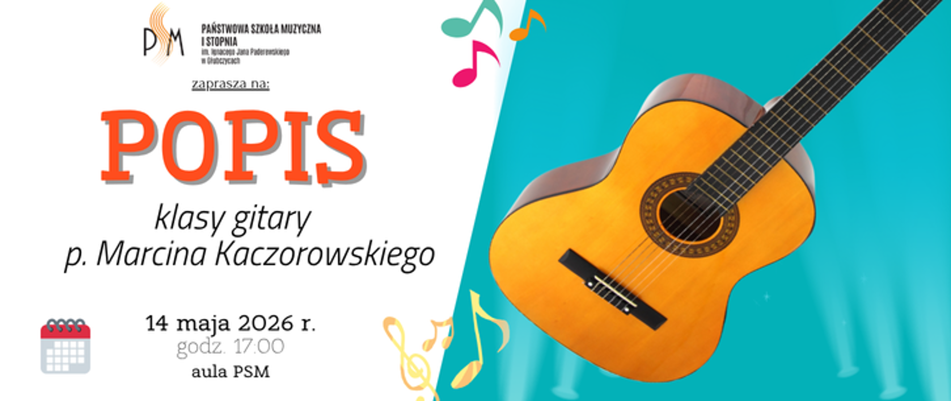 Baner ogłaszający popis klasy gitary pana Marcina Kaczorowskiego. Po lewej na białym tle u góry logo szkoły i napis popis, u dołu data: 14 maja 2026 r. godzina 17:00 aula psm, po prawej na błękitnym tle grafika przedstawiająca gitarę