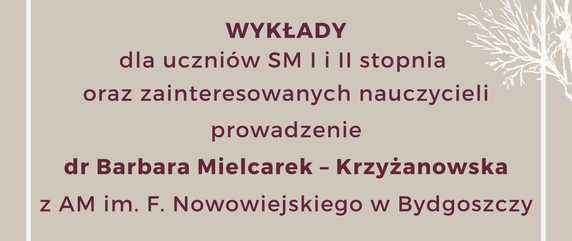 Plakat w kolorze szarym. W górnych oraz dolnych rogach grafiki przedstawiające kwiaty w kolorze białym. Od góry: na środku brązowo - fioletowy napis "Zespół przedmiotowy nauczycieli przedmiotów ogólnomuzycznych, rytmiki i śpiewu zaprasza na", poniżej napis "wykłady dla uczniów SM I i II stopnia oraz zainteresowanych nauczycieli, prowadzenie: dr Barbara Mielcarek - Krzyżanowska z AM im. F. Nowowiejskiego w Bydgoszczy". Pod nim data wydarzenia:
22 marca 2023 roku oraz harmonogram: 15:30 - 16:30 PSM I stopnia: Muzyka poważna w popkulturze, 16:30-18:00 PSM II stopnia: Igor Strawiński - nestor polskich neoklasyków. Na dole strony na środku logo Państwowej Szkoły Muzycznej im. Oskara Kolberga w Szczecinku.