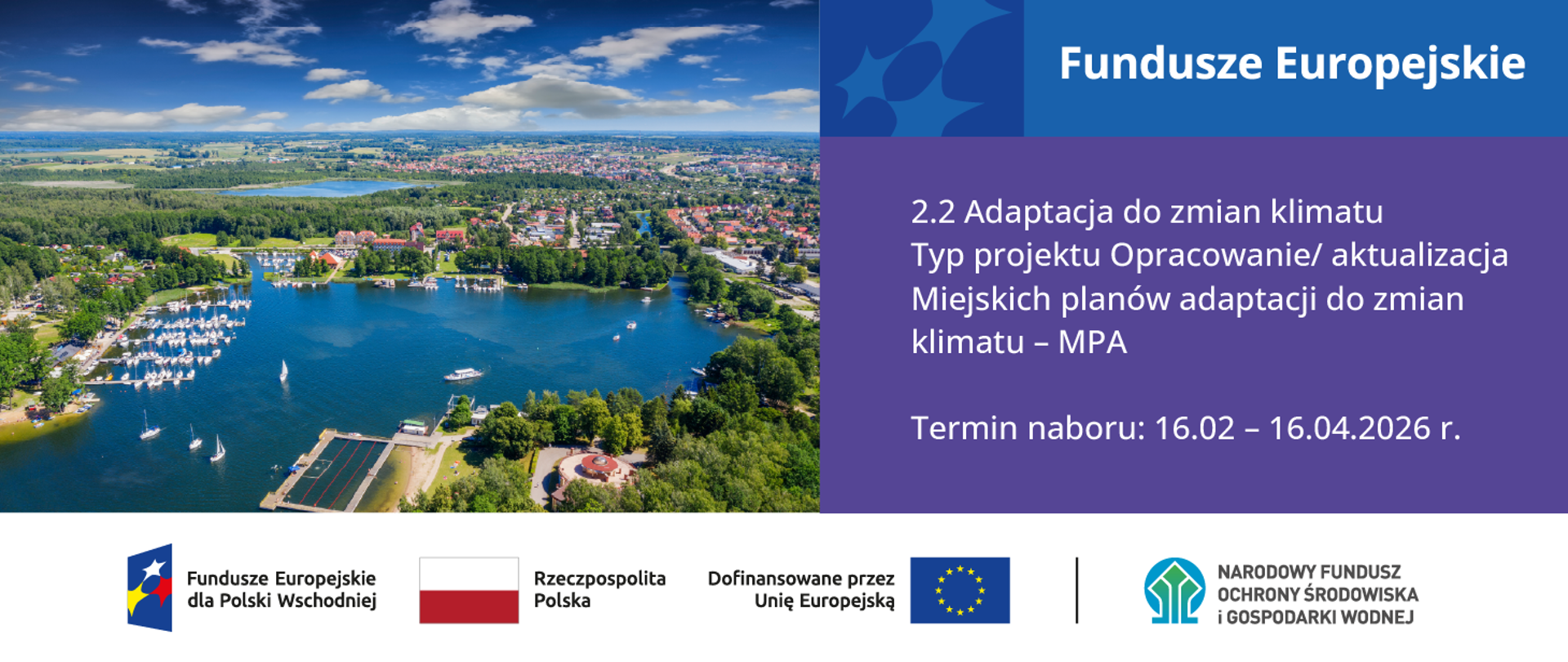 Plansza ilustracyjna. Fundusze Europejskie Po lewej stronie grafiki zdjęcie jeziora, terenów zielonych i zabudowy miejskiej w Giżycku. Po prawej napis: Fundusze Europejskie, 2.2 Adaptacja do zmian klimatu Typ projektu Opracowanie/ aktualizacja Miejskich planów adaptacji do zmian klimatu – MPA
Termin naboru: 16.02– 16.04.2026 r. Na dole logotypy: Fundusze Europejskie dla Polski Wschodniej, flaga Polski, flaga UE i NFOŚiGW. W stopce grafiki ciąg logotypów: Fundusze Europejskie dla Polski Wschodniej, flaga Rzeczypospolita Polska, flaga UE Dofinansowane przez Unię Europejską, NFOŚiGW.