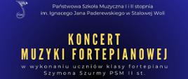 Plakat koncertu muzyki fortepianowej organizowanego przez Państwową Szkołę Muzyczną I i II stopnia im. Ignacego Jana Paderewskiego w Stalowej Woli. Wydarzenie odbędzie się 23 marca 2026 roku o godzinie 14:00 w sali koncertowej. Wystąpią uczniowie klasy fortepianu Szymona Szurmy, w tym Julia Hamera i Patryk Strojewski. W programie utwory kompozytorów takich jak Mozart, Bach/Reger, Alkan, Beethoven i Chopin. Na plakacie widoczna jest grafika klawiatury fortepianu na niebieskim tle.