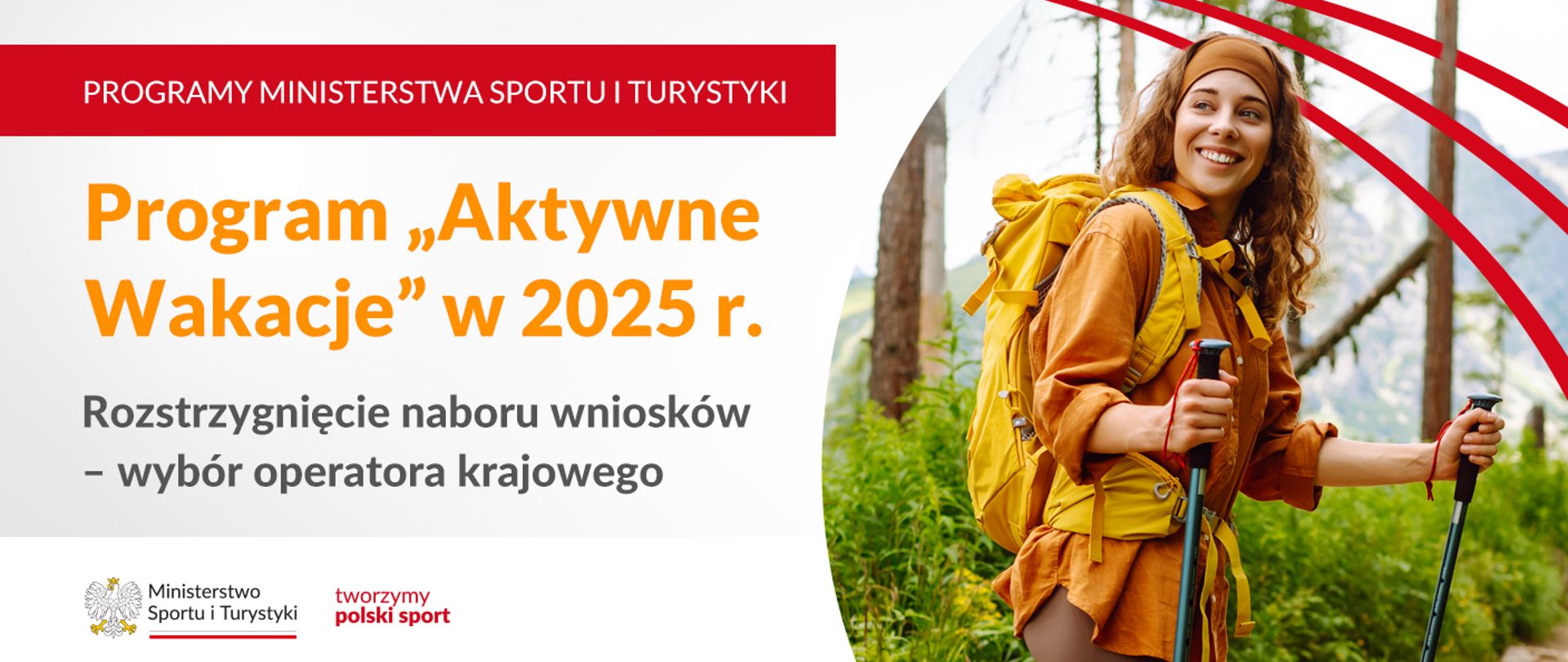 Grafika. Z lewej strony napisy jeden pod drugim: (1) na czerwonym pasku białymi dużymi literami: "PROGRAMY MINISTERSTWA SPORTU I TURYSTYKI"; (2) na jasnym tle pomarańczowymi literami: Program "Aktywne Wakacje" w 2025 r.; (2) na jasnym tle czarnymi literami literami: "Rozstrzygnięcie naboru wniosków - wybór operatora krajowego". Na dole na białym pasku logotyp MSiT i czerwony napis "tworzymy polski sport". Z prawej strony zdjęcie przedstawiające młodą kobietę z plecakiem na plecach, opaska na włosach i kijkami w rękach. W tle roślinność.